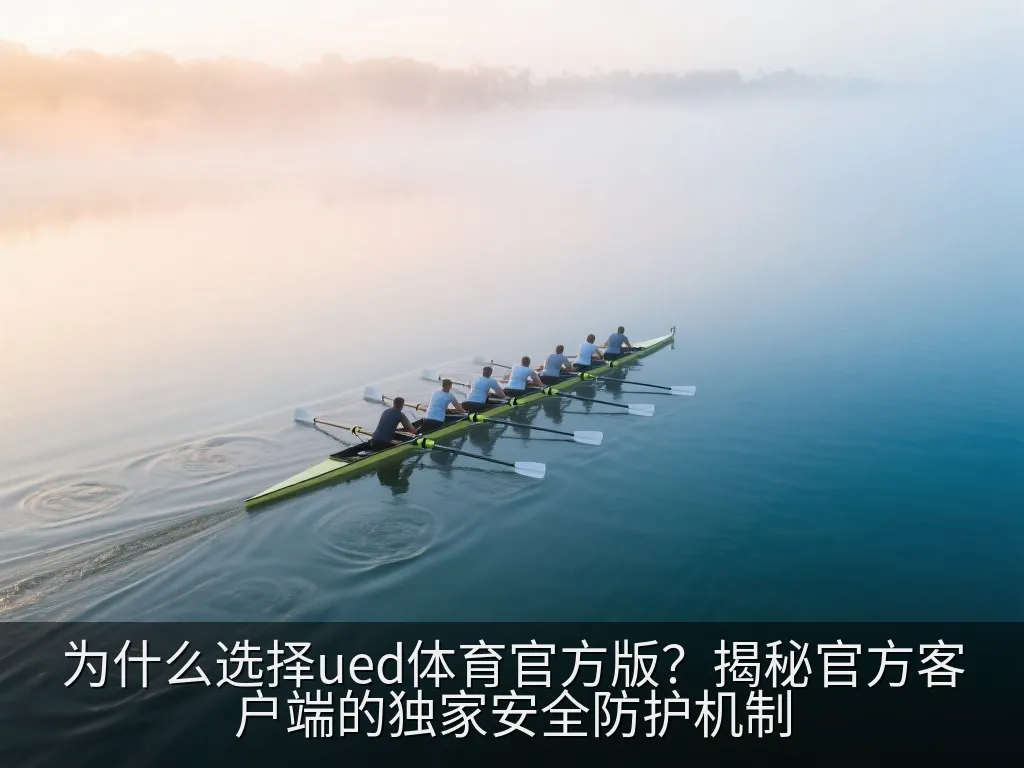 为什么选择ued体育官方版？揭秘官方客户端的独家安全防护机制
